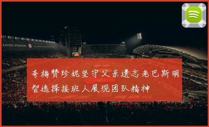 夸梅赞珍妮坚守父亲遗志老巴斯明智选择接班人展现团队精神